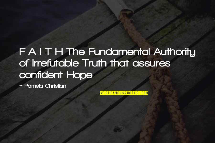 Christian Beliefs Quotes By Pamela Christian: F-A-I-T-H The Fundamental Authority of Irrefutable Truth that