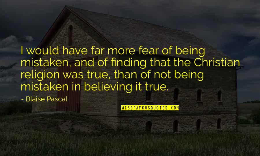 Christian Believing Quotes By Blaise Pascal: I would have far more fear of being
