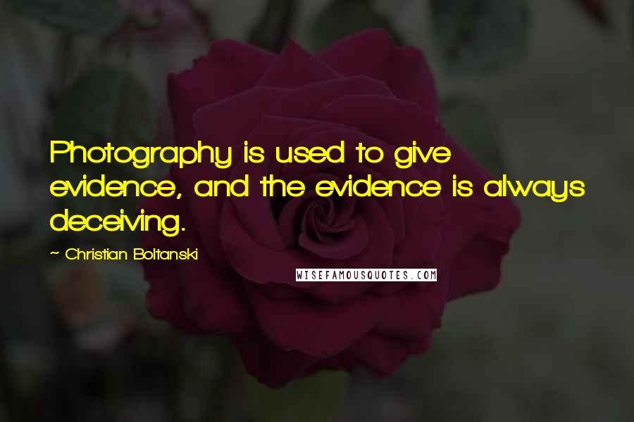 Christian Boltanski quotes: Photography is used to give evidence, and the evidence is always deceiving.