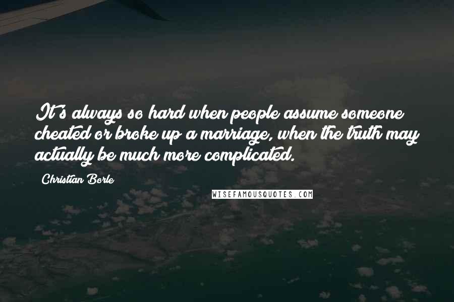 Christian Borle quotes: It's always so hard when people assume someone cheated or broke up a marriage, when the truth may actually be much more complicated.