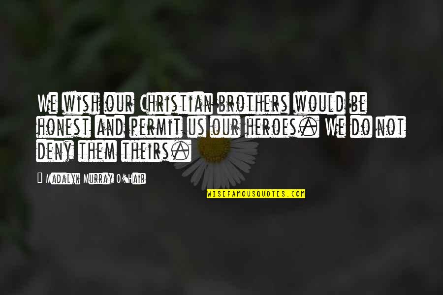 Christian Brothers Quotes By Madalyn Murray O'Hair: We wish our Christian brothers would be honest