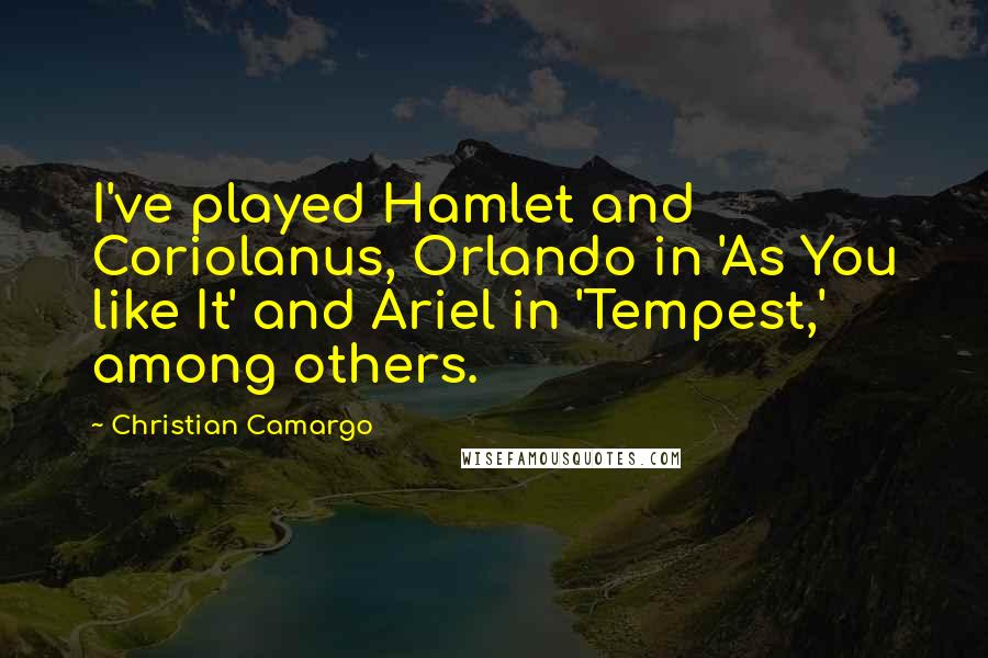 Christian Camargo quotes: I've played Hamlet and Coriolanus, Orlando in 'As You like It' and Ariel in 'Tempest,' among others.