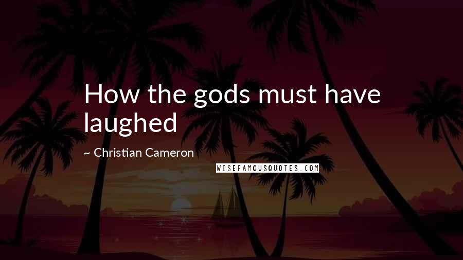 Christian Cameron quotes: How the gods must have laughed