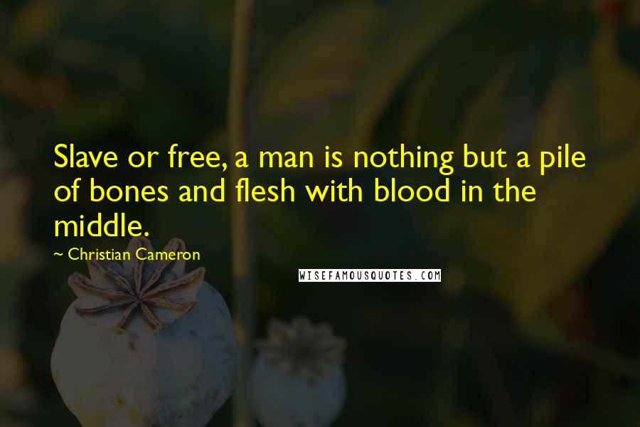 Christian Cameron quotes: Slave or free, a man is nothing but a pile of bones and flesh with blood in the middle.