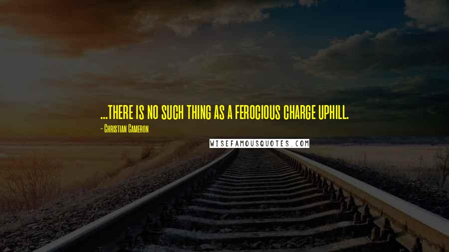 Christian Cameron quotes: ...there is no such thing as a ferocious charge uphill.