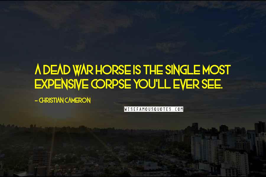 Christian Cameron quotes: A dead war horse is the single most expensive corpse you'll ever see.