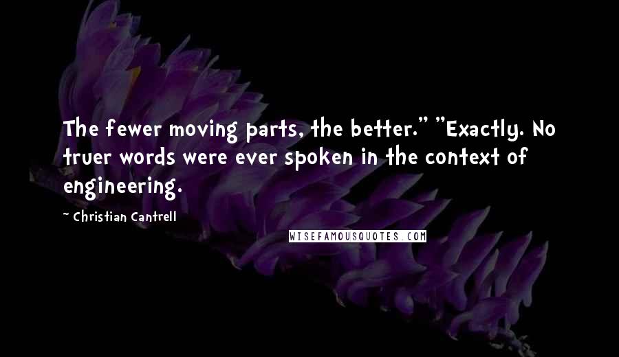 Christian Cantrell quotes: The fewer moving parts, the better." "Exactly. No truer words were ever spoken in the context of engineering. Christian Cantrell quotes: The fewer moving parts, the better." "Exactly. No truer words were ever spoken in the context of engineering.
