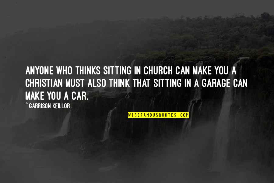 Christian Car Quotes By Garrison Keillor: Anyone who thinks sitting in church can make
