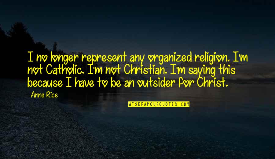 Christian Catholic Quotes By Anne Rice: I no longer represent any organized religion. I'm
