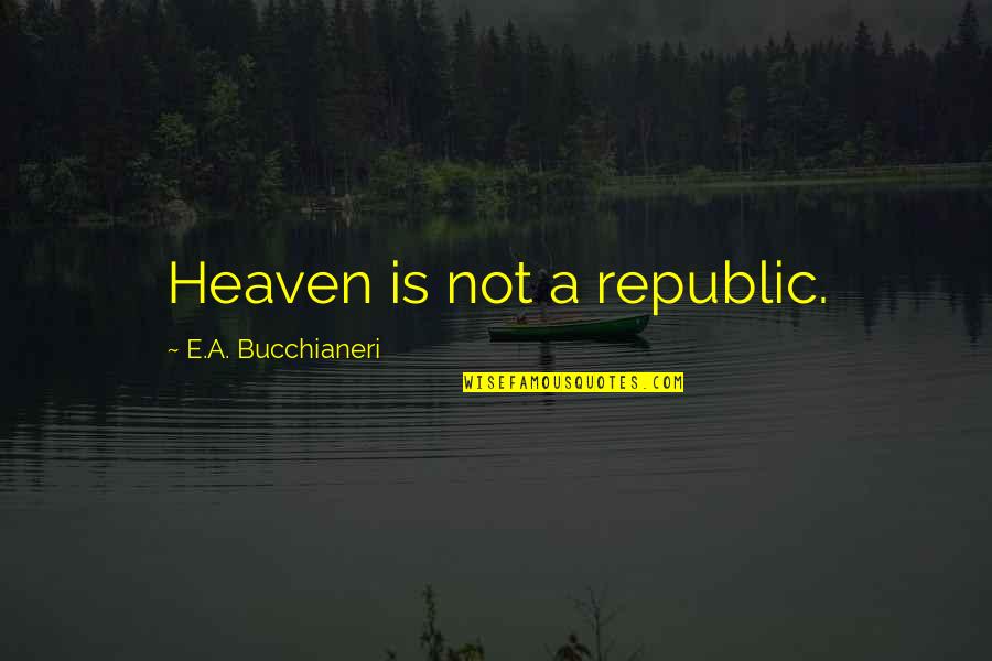 Christian Catholic Quotes By E.A. Bucchianeri: Heaven is not a republic.