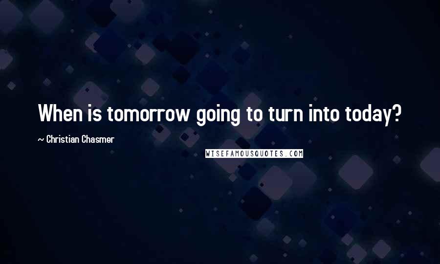 Christian Chasmer quotes: When is tomorrow going to turn into today?