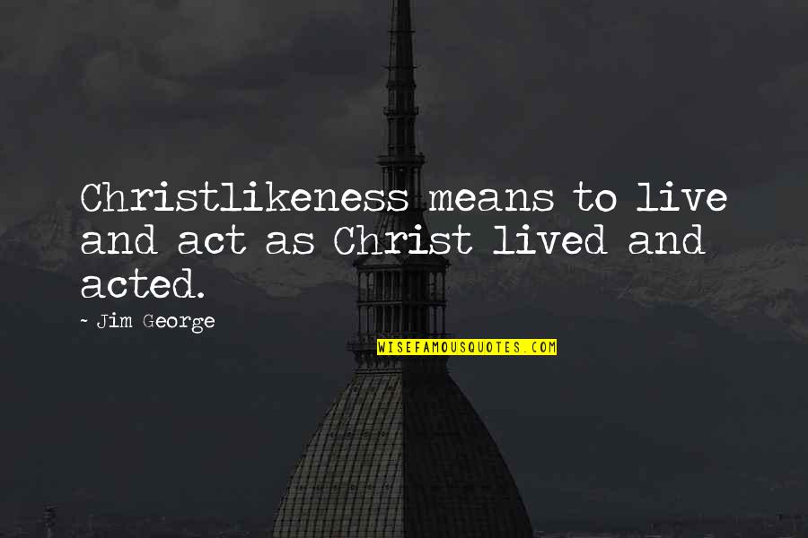 Christian Christlikeness Quotes By Jim George: Christlikeness means to live and act as Christ