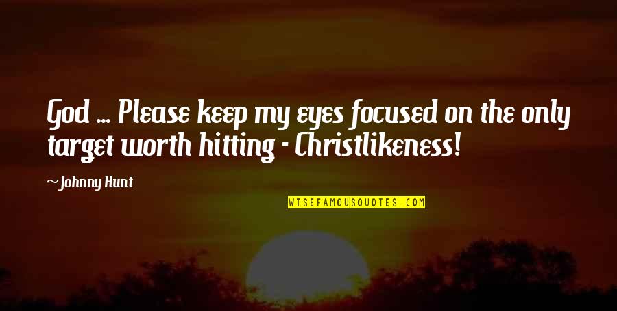 Christian Christlikeness Quotes By Johnny Hunt: God ... Please keep my eyes focused on