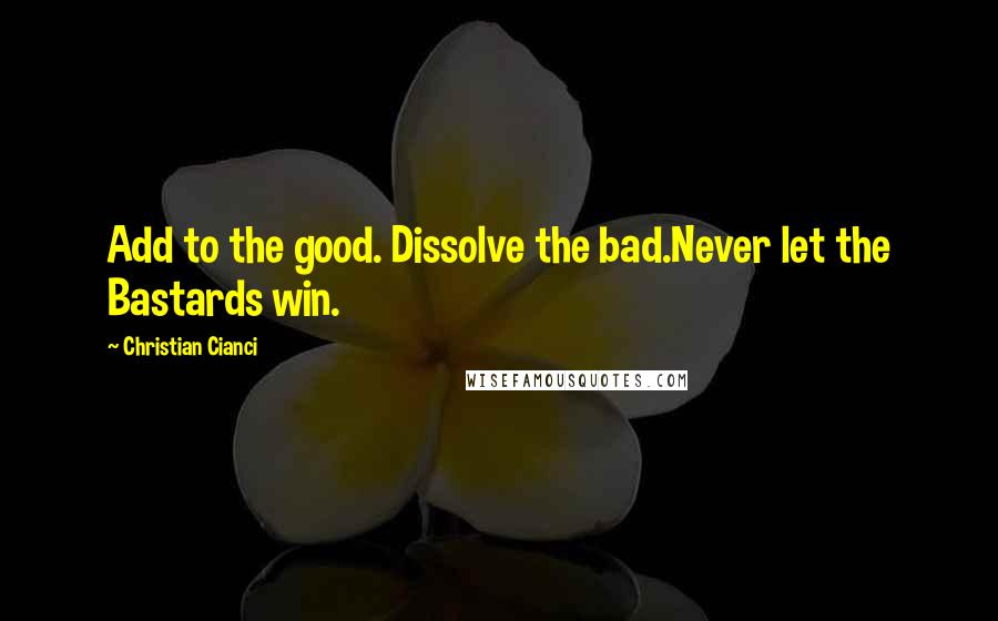 Christian Cianci quotes: Add to the good. Dissolve the bad.Never let the Bastards win.