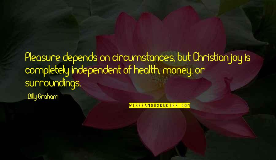 Christian Circumstances Quotes By Billy Graham: Pleasure depends on circumstances, but Christian joy is