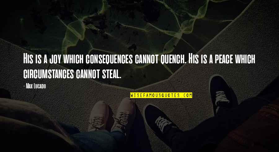 Christian Circumstances Quotes By Max Lucado: His is a joy which consequences cannot quench.