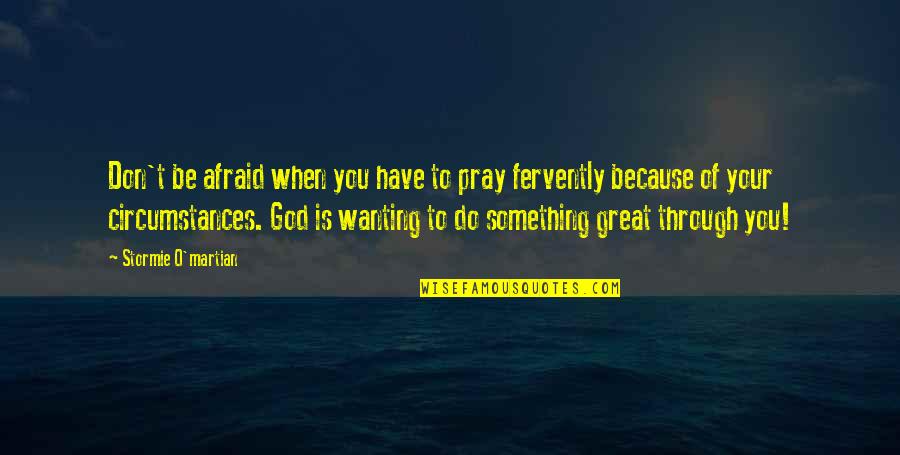 Christian Circumstances Quotes By Stormie O'martian: Don't be afraid when you have to pray