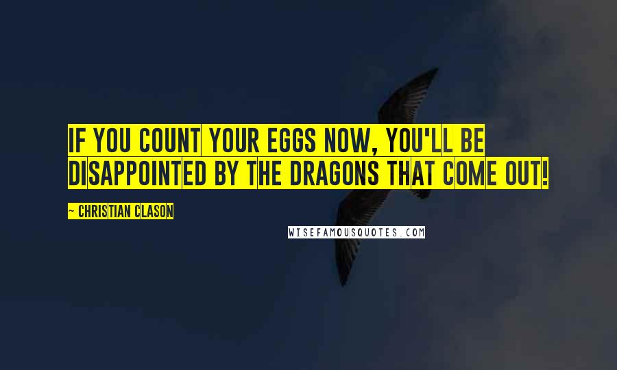 Christian Clason quotes: If you count your eggs now, you'll be disappointed by the dragons that come out!