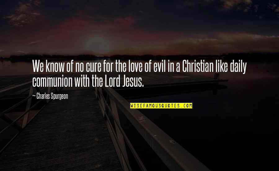 Christian Communion Quotes By Charles Spurgeon: We know of no cure for the love