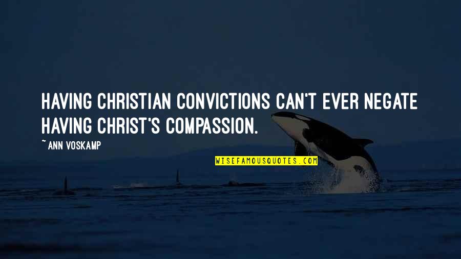 Christian Compassion Quotes By Ann Voskamp: Having Christian convictions can't ever negate having Christ's