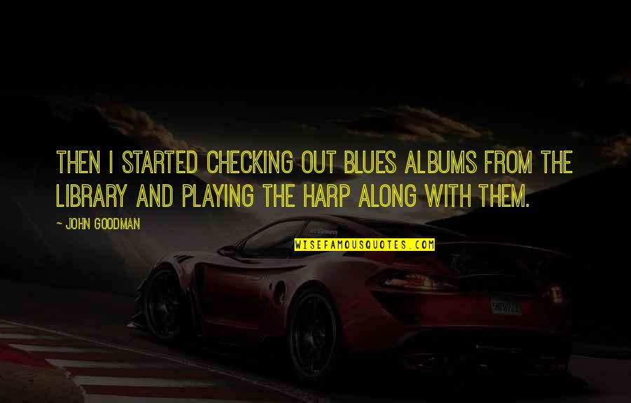 Christian Compassion Quotes By John Goodman: Then I started checking out blues albums from Christian Compassion Quotes By John Goodman: Then I started checking out blues albums from
