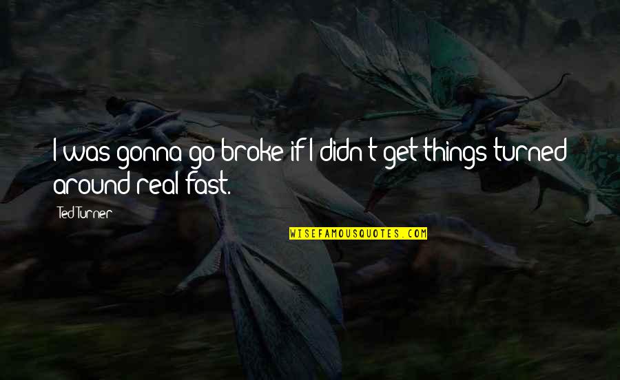 Christian Convictions Quotes By Ted Turner: I was gonna go broke if I didn't