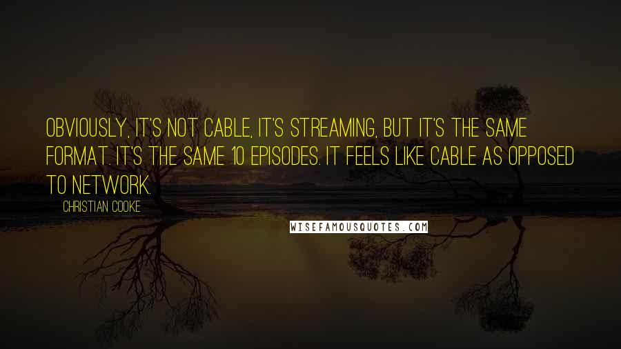 Christian Cooke quotes: Obviously, it's not cable, it's streaming, but it's the same format. It's the same 10 episodes. It feels like cable as opposed to network.