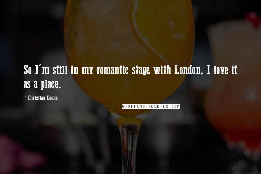 Christian Cooke quotes: So I'm still in my romantic stage with London, I love it as a place.