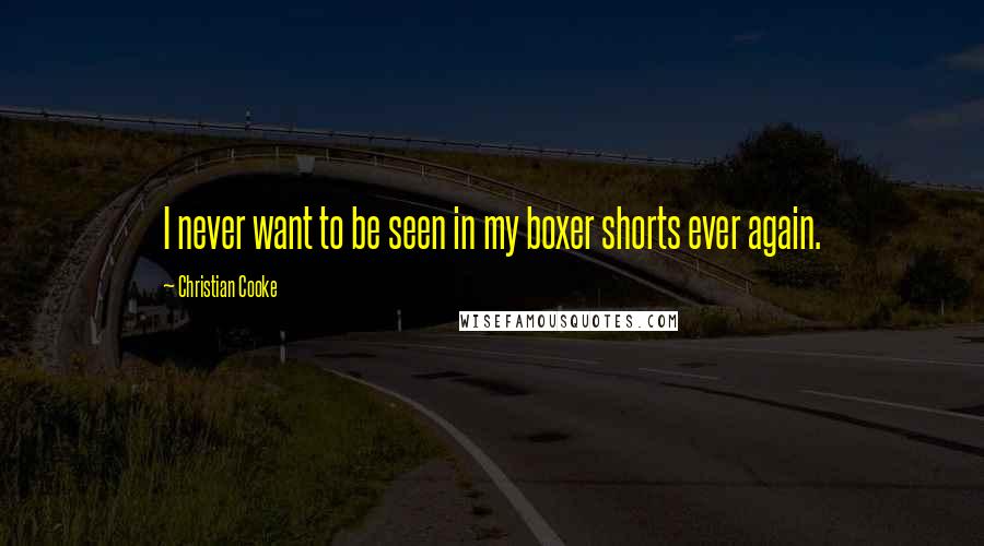Christian Cooke quotes: I never want to be seen in my boxer shorts ever again. Christian Cooke quotes: I never want to be seen in my boxer shorts ever again.