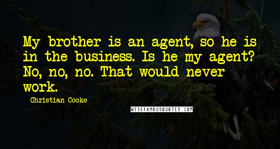 Christian Cooke quotes: My brother is an agent, so he is in the business. Is he my agent? No, no, no. That would never work.