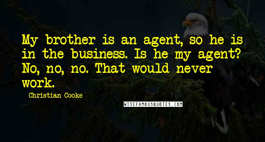 Christian Cooke quotes: My brother is an agent, so he is in the business. Is he my agent? No, no, no. That would never work. Christian Cooke quotes: My brother is an agent, so he is in the business. Is he my agent? No, no, no. That would never work.