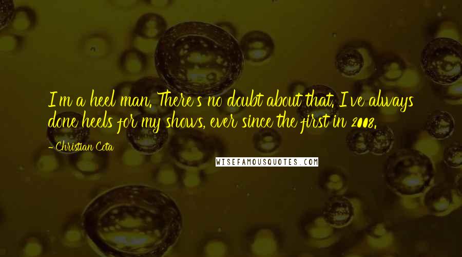 Christian Cota quotes: I'm a heel man. There's no doubt about that. I've always done heels for my shows, ever since the first in 2008.