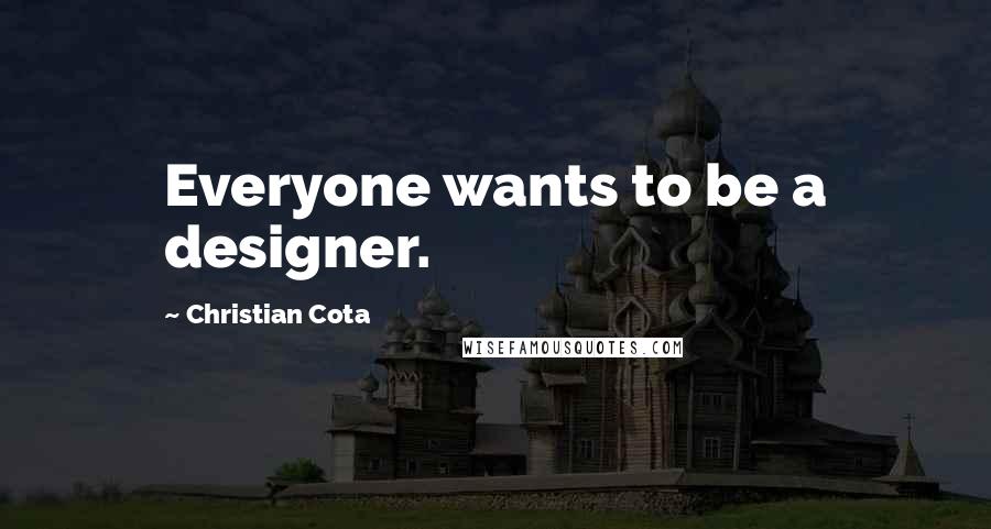 Christian Cota quotes: Everyone wants to be a designer. Christian Cota quotes: Everyone wants to be a designer.