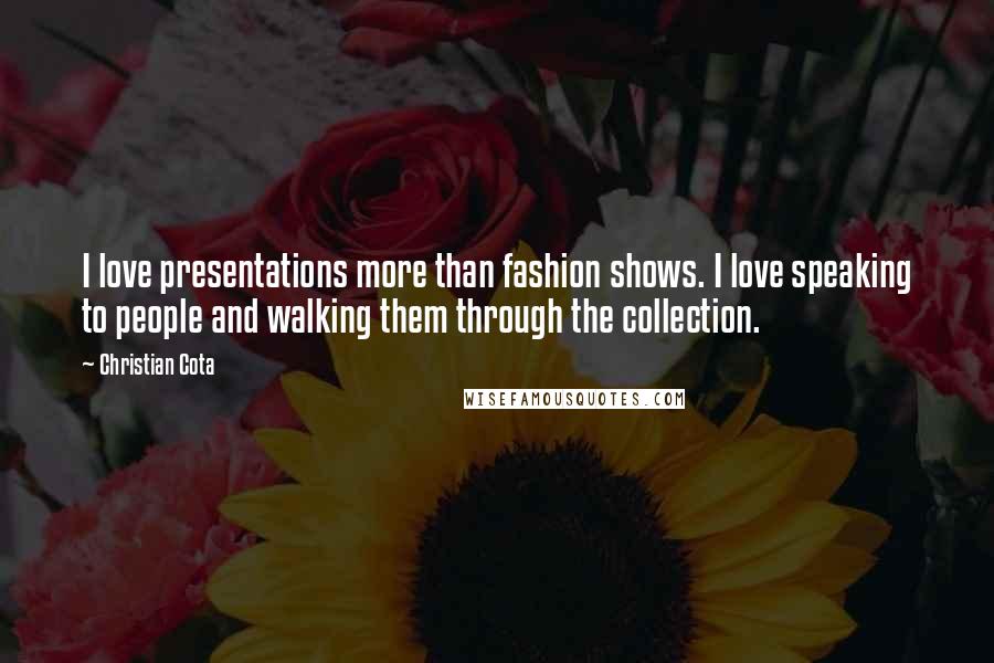 Christian Cota quotes: I love presentations more than fashion shows. I love speaking to people and walking them through the collection.