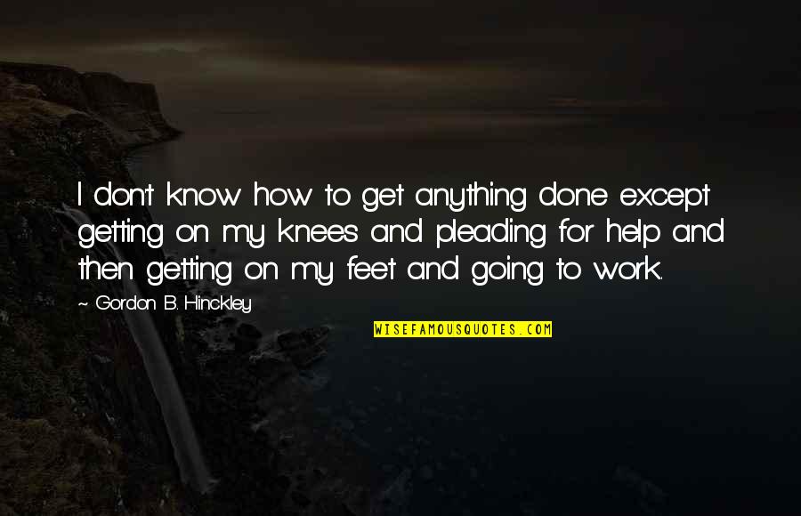 Christian Counseling Quotes By Gordon B. Hinckley: I don't know how to get anything done