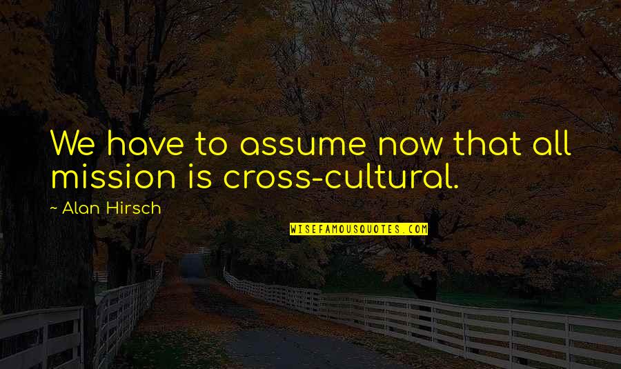 Christian Cross Quotes By Alan Hirsch: We have to assume now that all mission