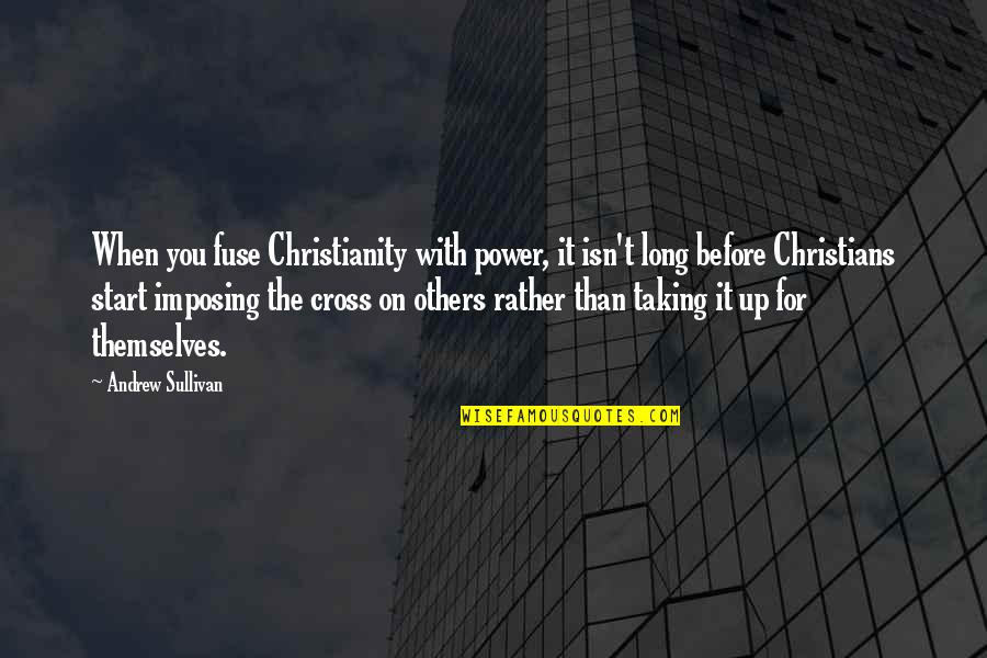 Christian Cross Quotes By Andrew Sullivan: When you fuse Christianity with power, it isn't Christian Cross Quotes By Andrew Sullivan: When you fuse Christianity with power, it isn't