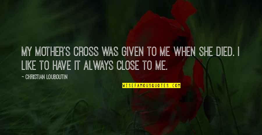 Christian Cross Quotes By Christian Louboutin: My mother's cross was given to me when Christian Cross Quotes By Christian Louboutin: My mother's cross was given to me when