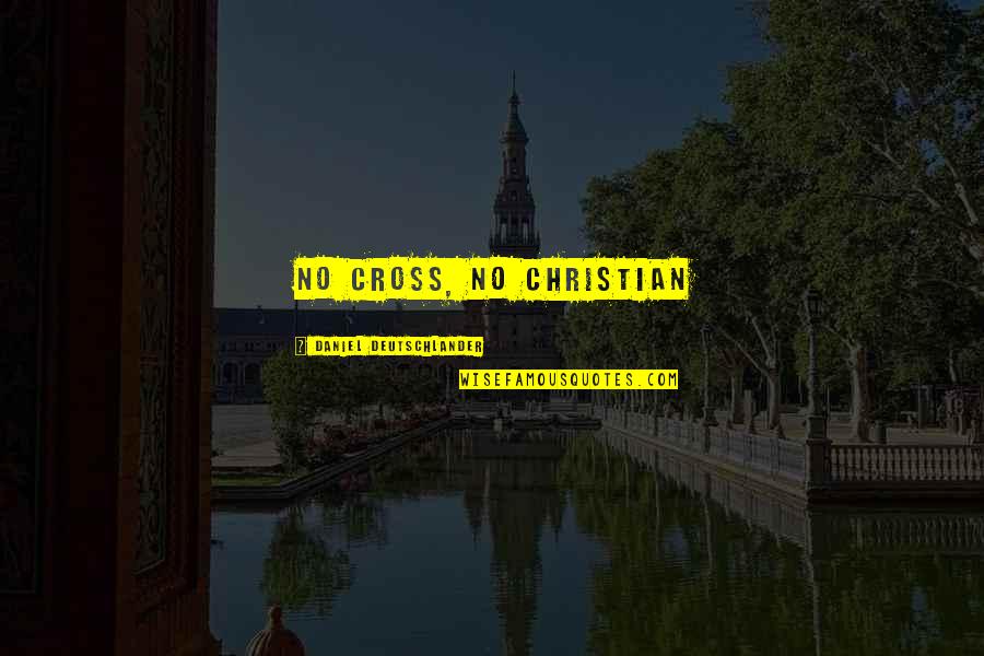 Christian Cross Quotes By Daniel Deutschlander: No cross, no Christian Christian Cross Quotes By Daniel Deutschlander: No cross, no Christian