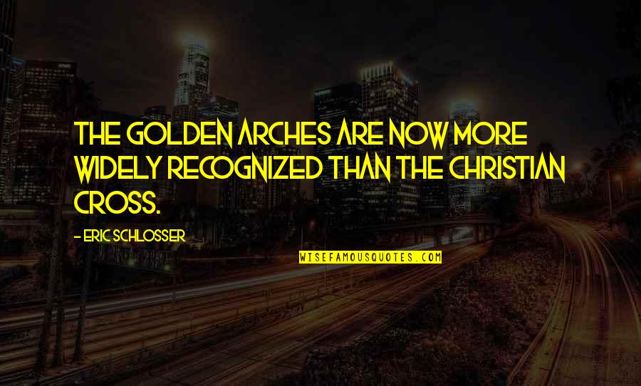Christian Cross Quotes By Eric Schlosser: The Golden Arches are now more widely recognized
