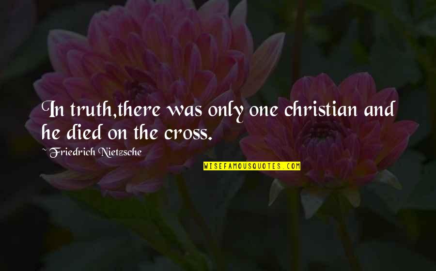 Christian Cross Quotes By Friedrich Nietzsche: In truth,there was only one christian and he Christian Cross Quotes By Friedrich Nietzsche: In truth,there was only one christian and he