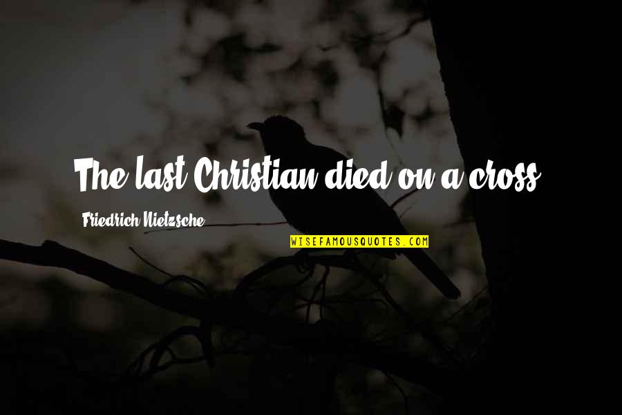 Christian Cross Quotes By Friedrich Nietzsche: The last Christian died on a cross.