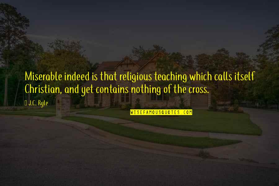Christian Cross Quotes By J.C. Ryle: Miserable indeed is that religious teaching which calls Christian Cross Quotes By J.C. Ryle: Miserable indeed is that religious teaching which calls