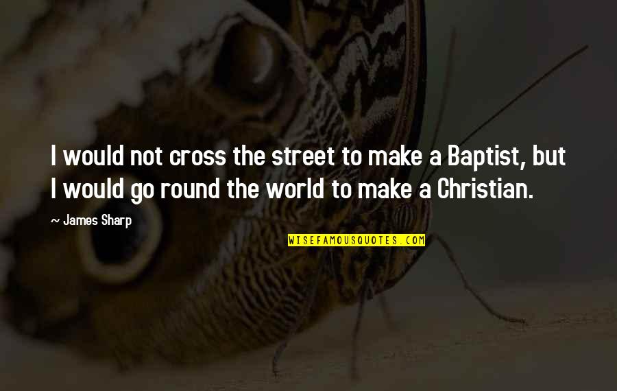 Christian Cross Quotes By James Sharp: I would not cross the street to make Christian Cross Quotes By James Sharp: I would not cross the street to make
