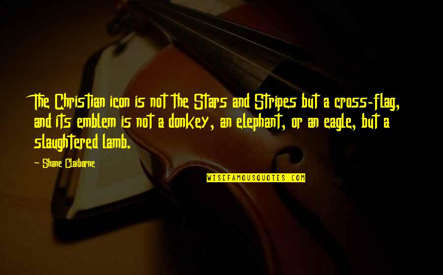 Christian Cross Quotes By Shane Claiborne: The Christian icon is not the Stars and Christian Cross Quotes By Shane Claiborne: The Christian icon is not the Stars and