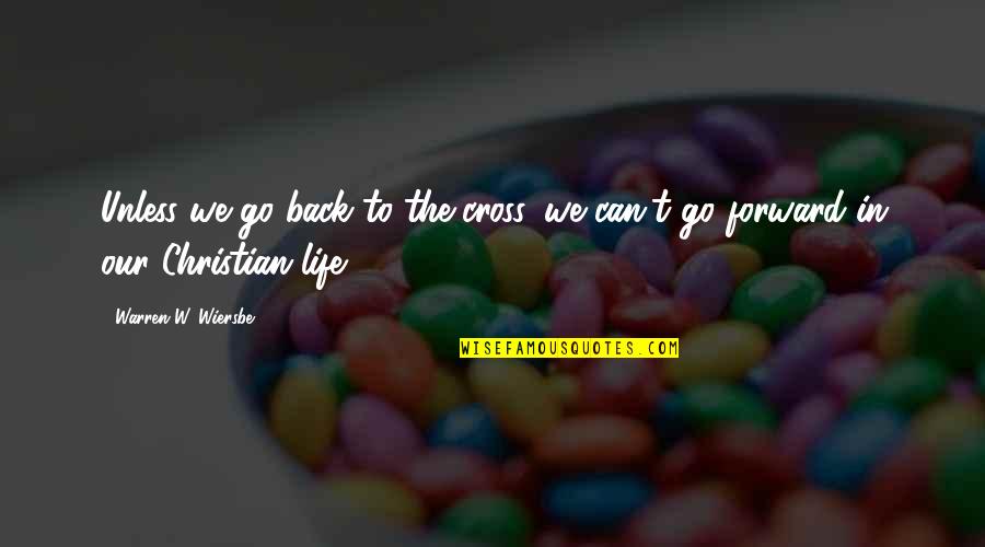 Christian Cross Quotes By Warren W. Wiersbe: Unless we go back to the cross, we