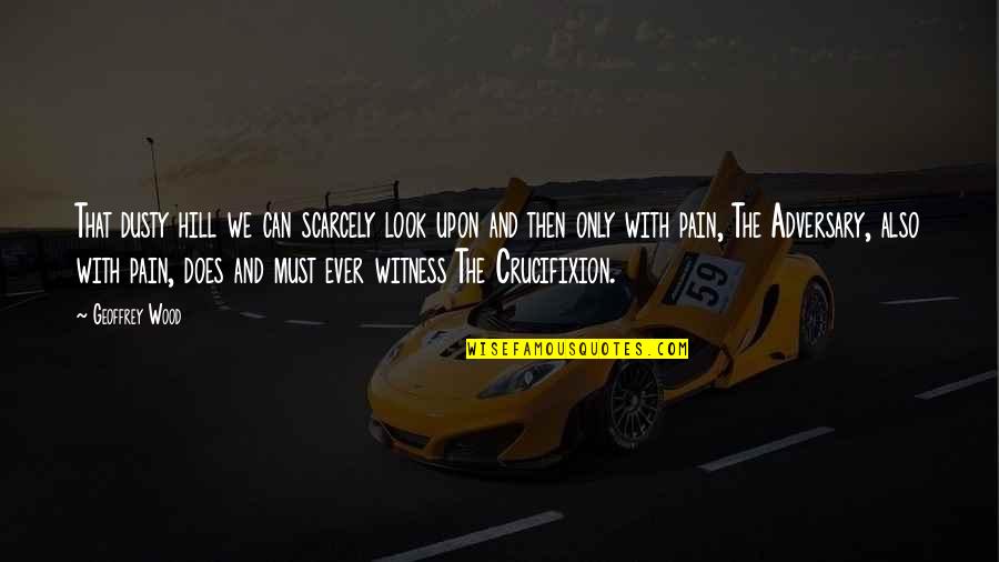Christian Crucifixion Quotes By Geoffrey Wood: That dusty hill we can scarcely look upon