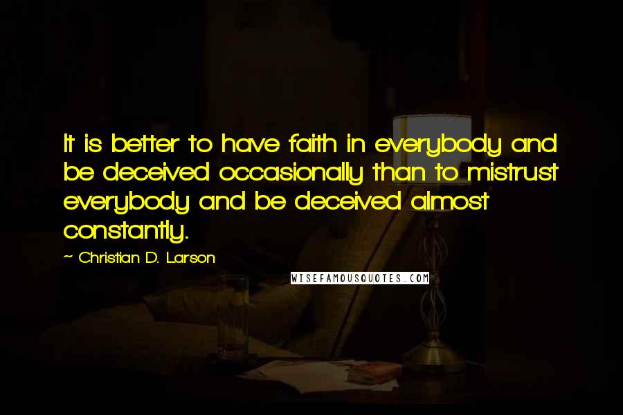 Christian D. Larson quotes: It is better to have faith in everybody and be deceived occasionally than to mistrust everybody and be deceived almost constantly.