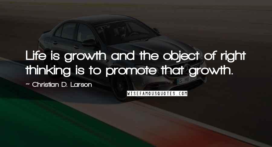 Christian D. Larson quotes: Life is growth and the object of right thinking is to promote that growth.