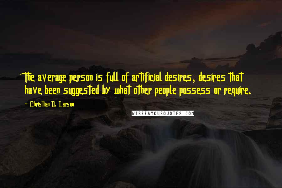 Christian D. Larson quotes: The average person is full of artificial desires, desires that have been suggested by what other people possess or require. Christian D. Larson quotes: The average person is full of artificial desires, desires that have been suggested by what other people possess or require.